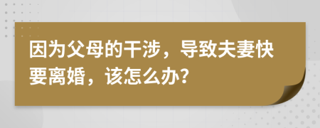 因為父母的干涉，導致夫妻快要離婚，該怎么辦？