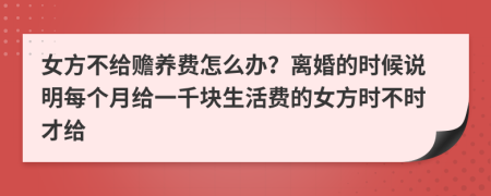 女方不給贍養(yǎng)費(fèi)怎么辦？離婚的時候說明每個月給一千塊生活費(fèi)的女方時不時才給