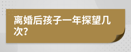 離婚后孩子一年探望幾次？