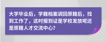 大學(xué)畢業(yè)后，學(xué)籍檔案調(diào)回原籍后，找到工作了，這時(shí)報(bào)到證是學(xué)校發(fā)放呢還是原籍人才交流中心？