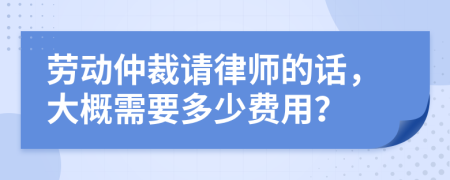 勞動(dòng)仲裁請(qǐng)律師的話，大概需要多少費(fèi)用？