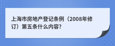 上海市房地產登記條例(2008年修訂)第五條什么內容?