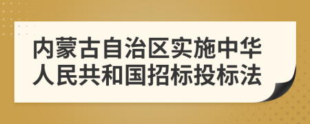 內(nèi)蒙古自治區(qū)實(shí)施中華人民共和國(guó)招標(biāo)投標(biāo)法