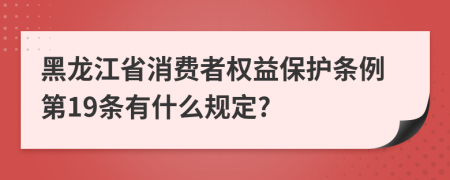 黑龍江省消費者權(quán)益保護條例第19條有什么規(guī)定?