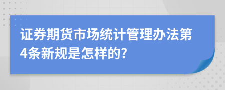 證券期貨市場(chǎng)統(tǒng)計(jì)管理辦法第4條新規(guī)是怎樣的?