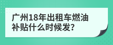 廣州18年出租車燃油補(bǔ)貼什么時(shí)候發(fā)？
