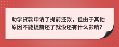 助學(xué)貸款申請(qǐng)了提前還款，但由于其他原因不能提前還了就沒還有什么影響？