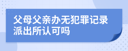 父母父親辦無犯罪記錄派出所認可嗎