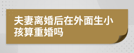 夫妻離婚后在外面生小孩算重婚嗎