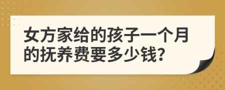 女方家給的孩子一個(gè)月的撫養(yǎng)費(fèi)要多少錢?