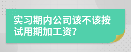 實(shí)習(xí)期內(nèi)公司該不該按試用期加工資？