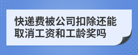 快遞費被公司扣除還能取消工資和工齡獎嗎