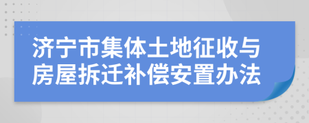 濟(jì)寧市集體土地征收與房屋拆遷補(bǔ)償安置辦法