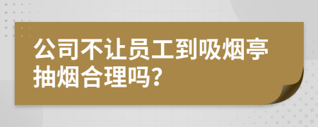 公司不讓員工到吸煙亭抽煙合理嗎？