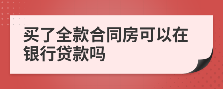 買了全款合同房可以在銀行貸款嗎