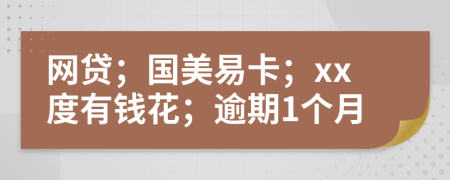 網(wǎng)貸；國(guó)美易卡；xx度有錢花；逾期1個(gè)月