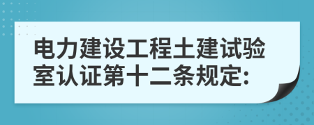 電力建設(shè)工程土建試驗室認證第十二條規(guī)定: