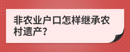 非農業(yè)戶口怎樣繼承農村遺產？