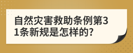 自然災(zāi)害救助條例第31條新規(guī)是怎樣的?