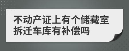 不動產(chǎn)證上有個儲藏室拆遷車庫有補償嗎