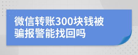 微信轉賬300塊錢被騙報警能找回嗎