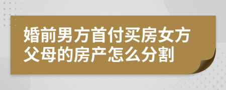 婚前男方首付買房女方父母的房產(chǎn)怎么分割