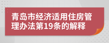 青島市經(jīng)濟(jì)適用住房管理辦法第19條的解釋