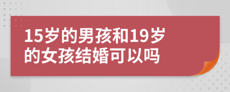 15歲的男孩和19歲的女孩結(jié)婚可以嗎
