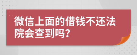 微信上面的借錢不還法院會查到嗎？
