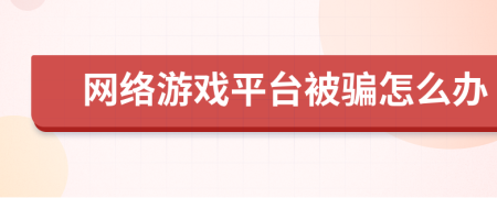 網(wǎng)絡(luò)游戲平臺被騙怎么辦