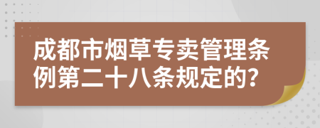 成都市煙草專賣管理條例第二十八條規(guī)定的？