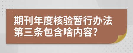 期刊年度核驗暫行辦法第三條包含啥內(nèi)容?