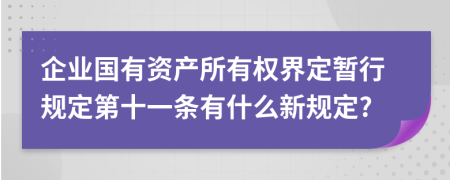 企業(yè)國有資產(chǎn)所有權(quán)界定暫行規(guī)定第十一條有什么新規(guī)定?