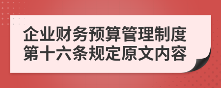 企業(yè)財(cái)務(wù)預(yù)算管理制度第十六條規(guī)定原文內(nèi)容