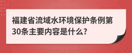 福建省流域水環(huán)境保護(hù)條例第30條主要內(nèi)容是什么?