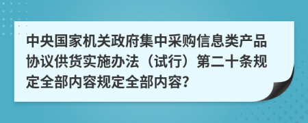 中央國家機(jī)關(guān)政府集中采購信息類產(chǎn)品協(xié)議供貨實(shí)施辦法（試行）第二十條規(guī)定全部內(nèi)容規(guī)定全部內(nèi)容？