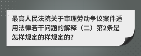 最高人民法院關(guān)于審理勞動(dòng)爭(zhēng)議案件適用法律若干問題的解釋（二）第2條是怎樣規(guī)定的樣規(guī)定的？