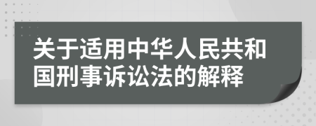 關于適用中華人民共和國刑事訴訟法的解釋