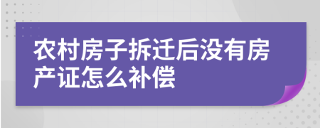 農(nóng)村房子拆遷后沒(méi)有房產(chǎn)證怎么補(bǔ)償