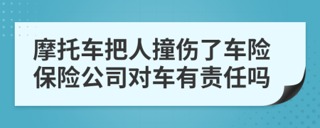 摩托車把人撞傷了車險(xiǎn)保險(xiǎn)公司對(duì)車有責(zé)任嗎
