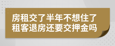 房租交了半年不想住了租客退房還要交押金嗎