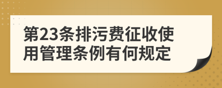 第23條排污費征收使用管理條例有何規(guī)定
