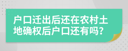 戶口遷出后還在農村土地確權后戶口還有嗎？
