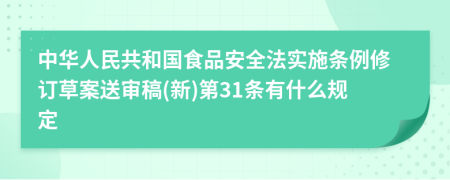 中華人民共和國食品安全法實(shí)施條例修訂草案送審稿(新)第31條有什么規(guī)定