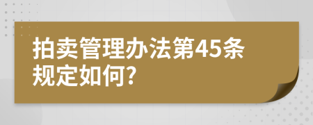 拍賣管理辦法第45條規(guī)定如何?