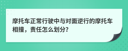 摩托車正常行駛中與對面逆行的摩托車相撞，責任怎么劃分？