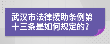 武漢市法律援助條例第十三條是如何規(guī)定的?