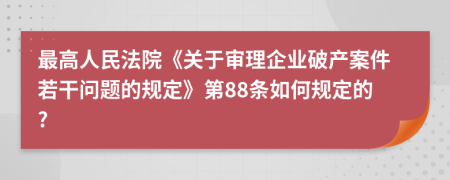 最高人民法院《關(guān)于審理企業(yè)破產(chǎn)案件若干問題的規(guī)定》第88條如何規(guī)定的?