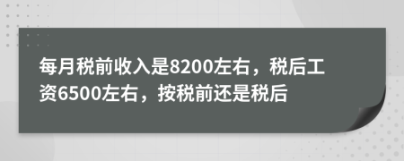 每月稅前收入是8200左右，稅后工資6500左右，按稅前還是稅后