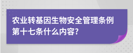 農(nóng)業(yè)轉(zhuǎn)基因生物安全管理?xiàng)l例第十七條什么內(nèi)容?